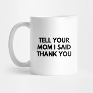 TELL YOUR MOM I SAID THANK YOU Mug